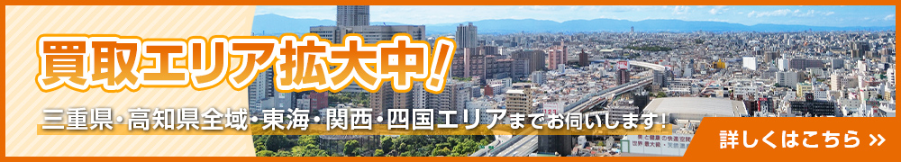 買取エリア拡大中！三重県・高知県全域から、関西エリアまでお伺いします！