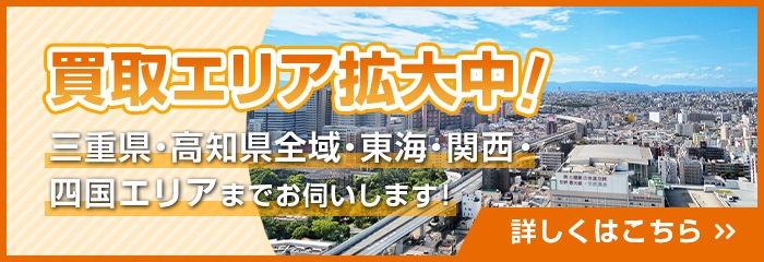 買取エリア拡大中！三重県・高知県全域から、関西エリアまでお伺いします！